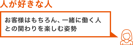 その1.人が好きな人 お客様はもちろん、一緒に働く人との関わりを楽しむ姿勢